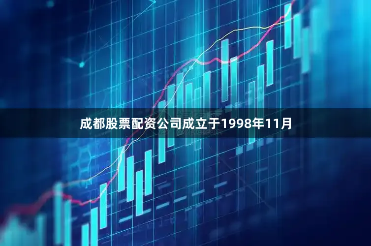 成都股票配资公司成立于1998年11月