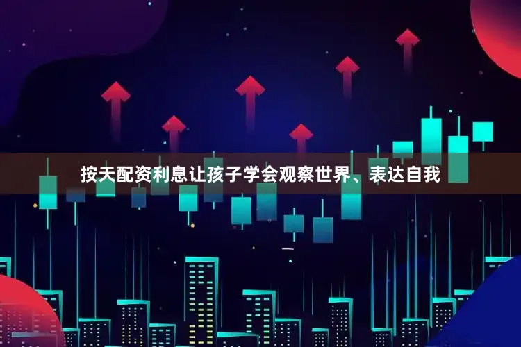 按天配资利息让孩子学会观察世界、表达自我