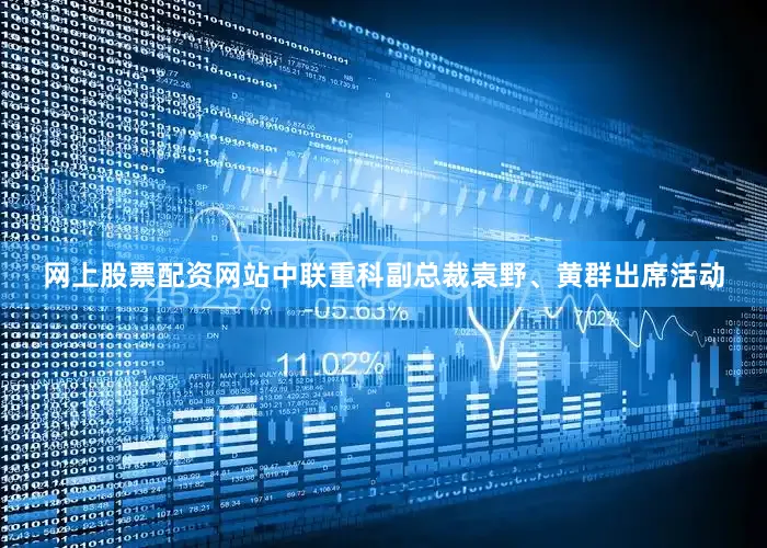 网上股票配资网站中联重科副总裁袁野、黄群出席活动