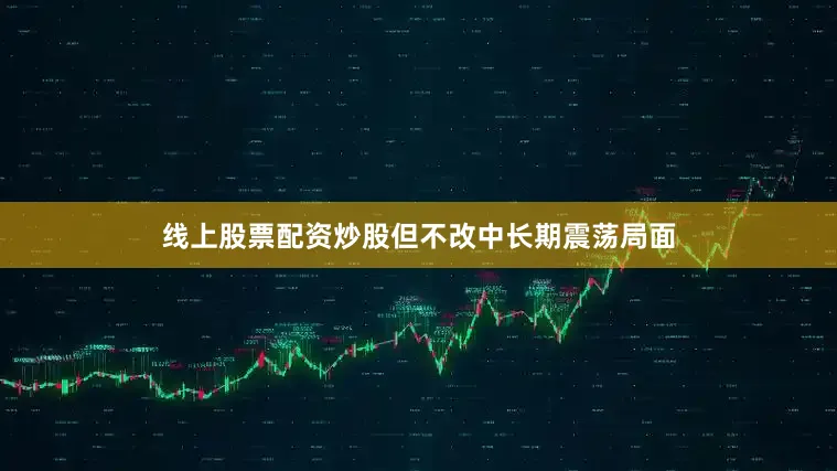 线上股票配资炒股但不改中长期震荡局面