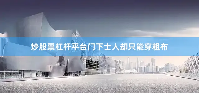 炒股票杠杆平台门下士人却只能穿粗布