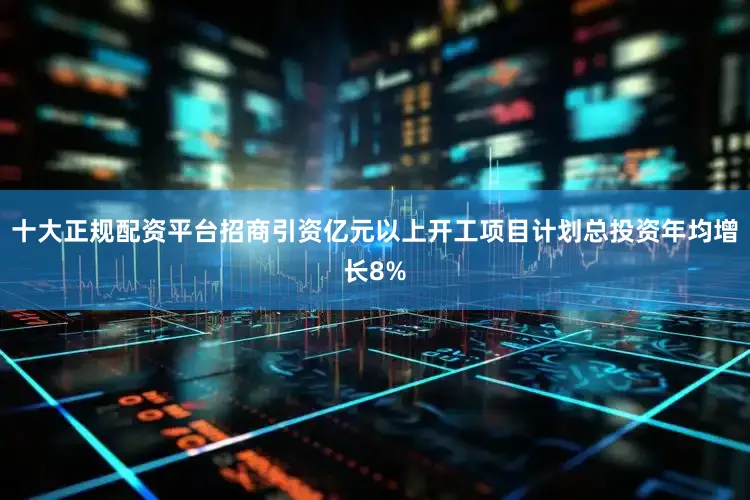十大正规配资平台招商引资亿元以上开工项目计划总投资年均增长8%