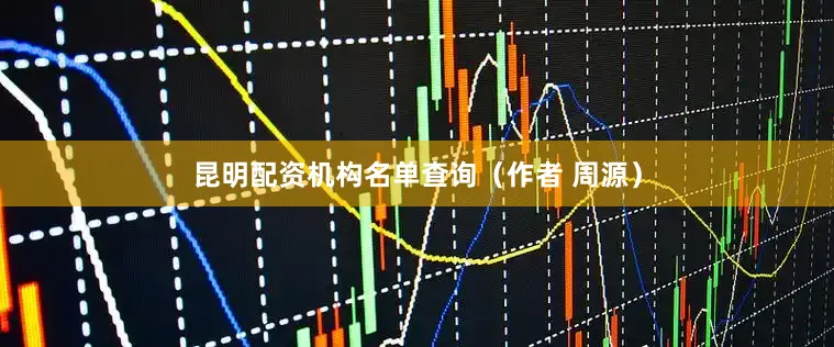 昆明配资机构名单查询（作者 周源）