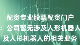 配资专业股票配资门户金埔园林：公司暂无涉及人形机器人的相关业务
