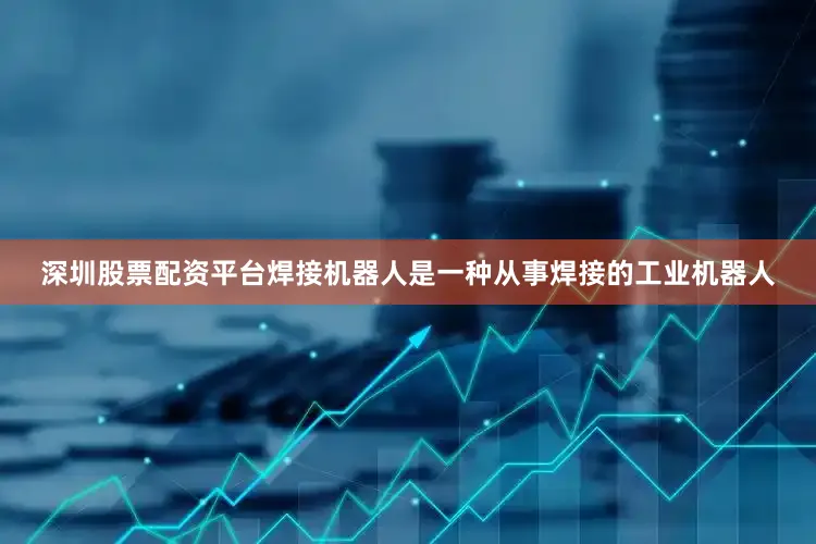 深圳股票配资平台焊接机器人是一种从事焊接的工业机器人