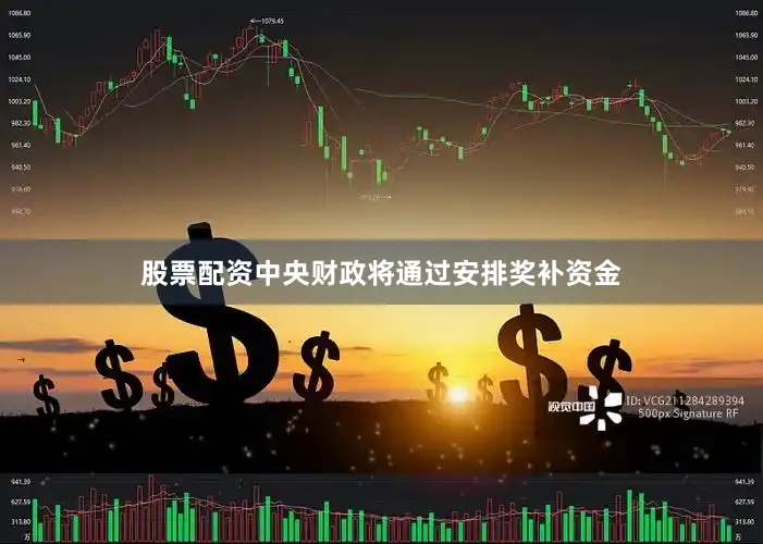 股票配资中央财政将通过安排奖补资金
