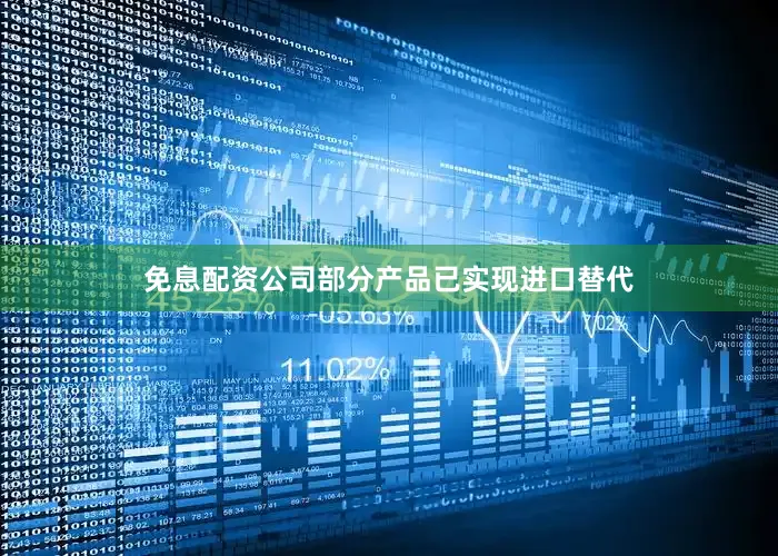 免息配资公司部分产品已实现进口替代