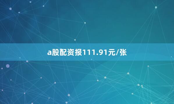 a股配资报111.91元/张