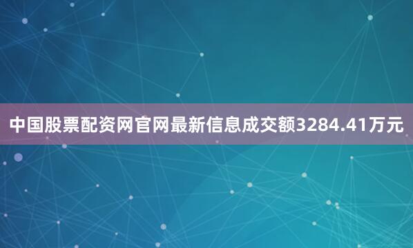 中国股票配资网官网最新信息成交额3284.41万元