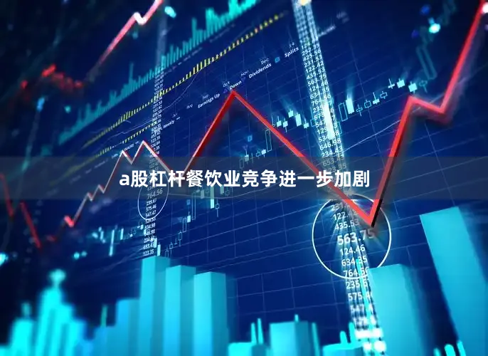 a股杠杆餐饮业竞争进一步加剧