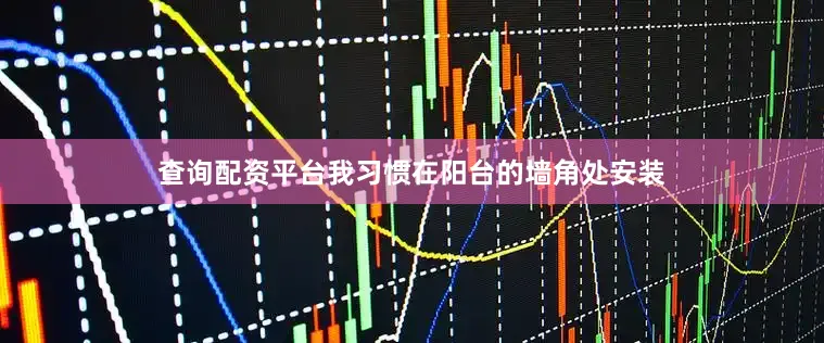 查询配资平台我习惯在阳台的墙角处安装