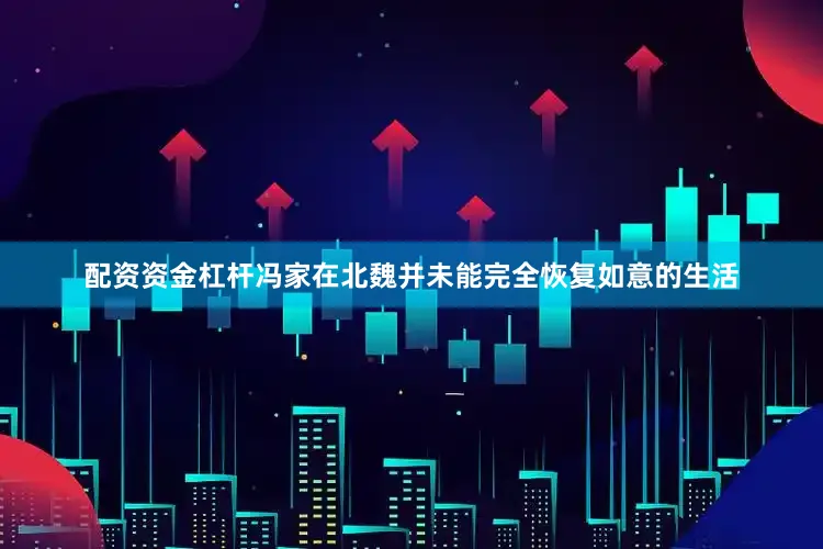 配资资金杠杆冯家在北魏并未能完全恢复如意的生活