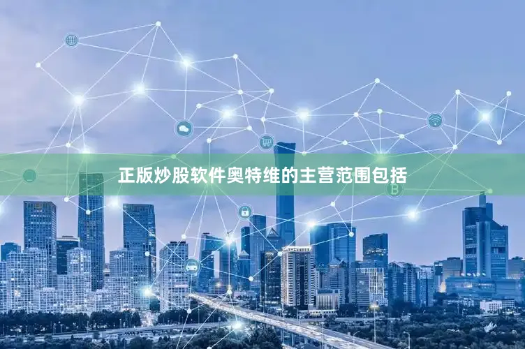 正版炒股软件奥特维的主营范围包括