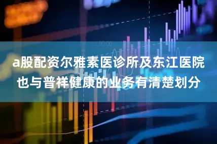 a股配资尔雅素医诊所及东江医院也与普祥健康的业务有清楚划分