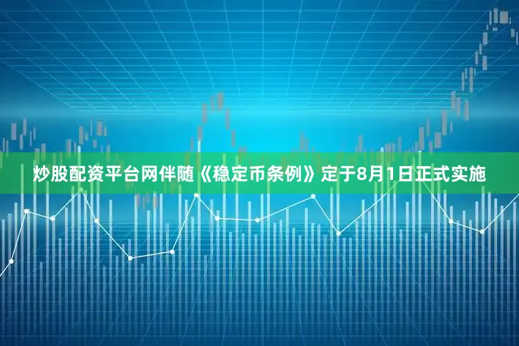 炒股配资平台网伴随《稳定币条例》定于8月1日正式实施