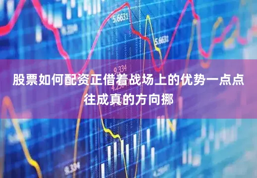 股票如何配资正借着战场上的优势一点点往成真的方向挪