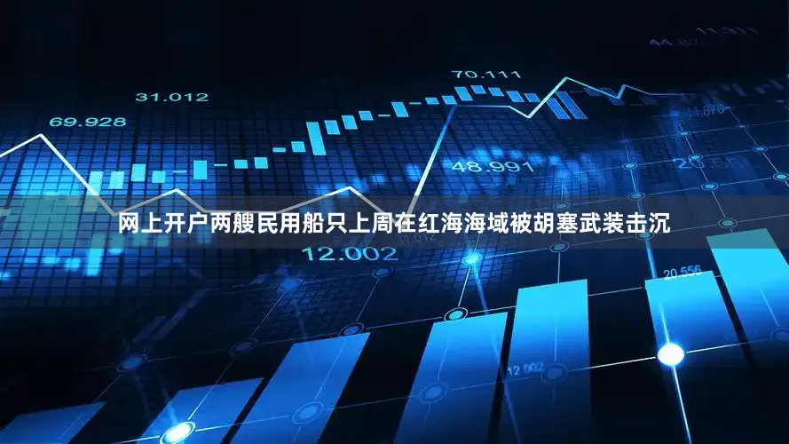 网上开户两艘民用船只上周在红海海域被胡塞武装击沉
