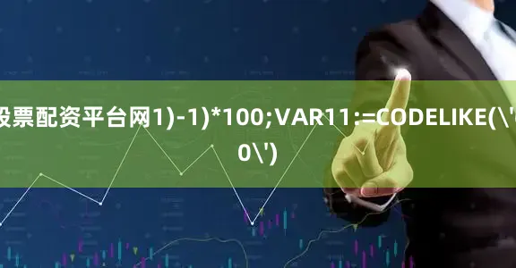 股票配资平台网1)-1)*100;VAR11:=CODELIKE('60')