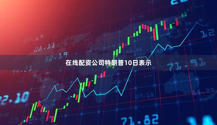 在线配资公司　　特朗普10日表示