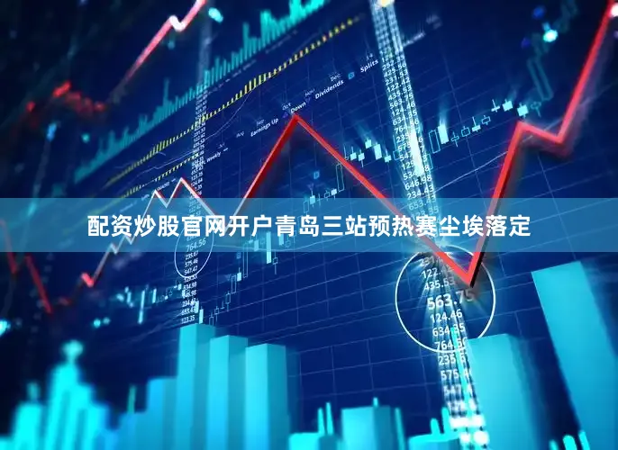 配资炒股官网开户青岛三站预热赛尘埃落定