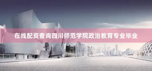在线配资查询四川师范学院政治教育专业毕业