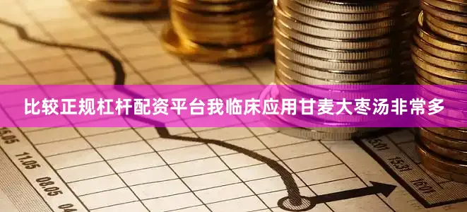 比较正规杠杆配资平台我临床应用甘麦大枣汤非常多