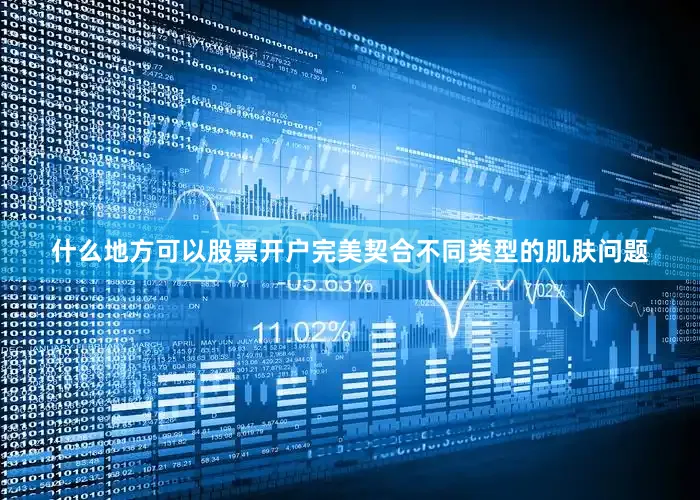 什么地方可以股票开户完美契合不同类型的肌肤问题
