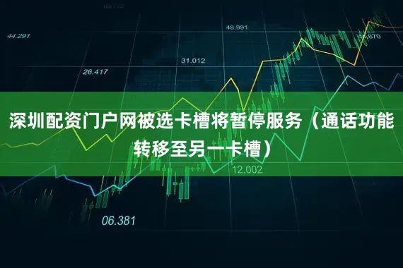 深圳配资门户网被选卡槽将暂停服务（通话功能转移至另一卡槽）