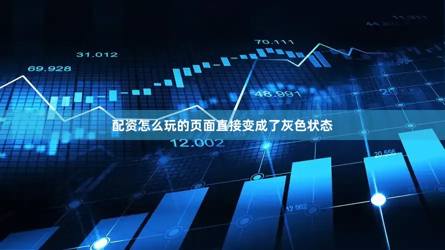 配资怎么玩的页面直接变成了灰色状态
