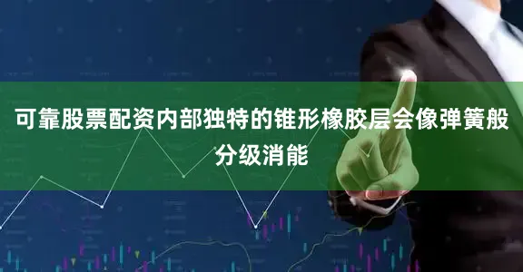 可靠股票配资内部独特的锥形橡胶层会像弹簧般分级消能