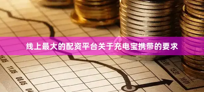 线上最大的配资平台关于充电宝携带的要求