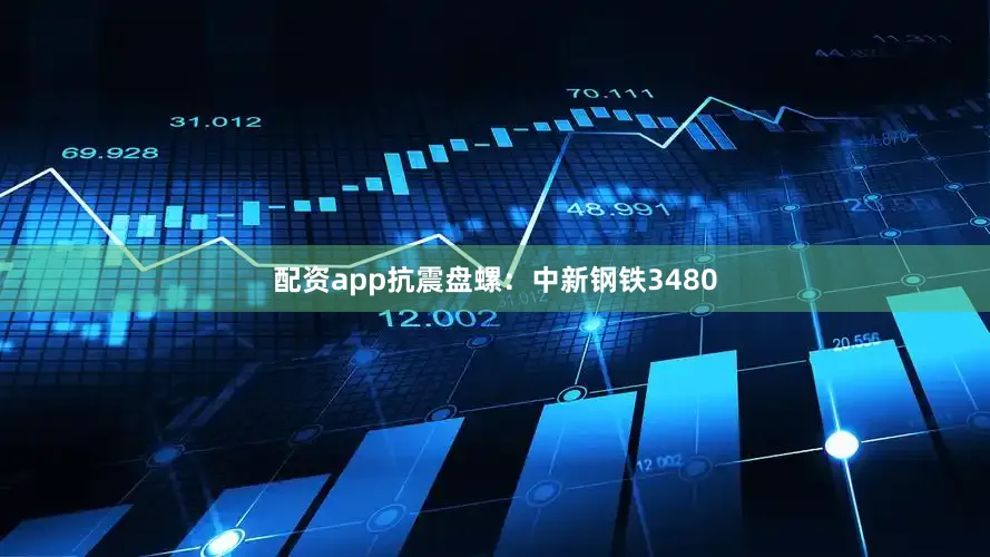 配资app抗震盘螺：中新钢铁3480