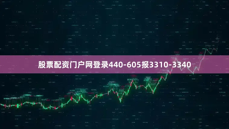 股票配资门户网登录440-605报3310-3340