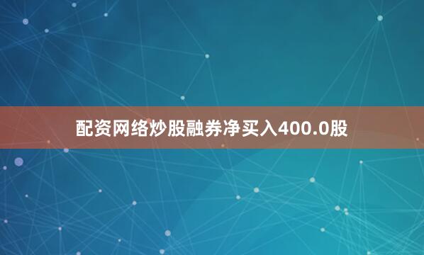 配资网络炒股融券净买入400.0股