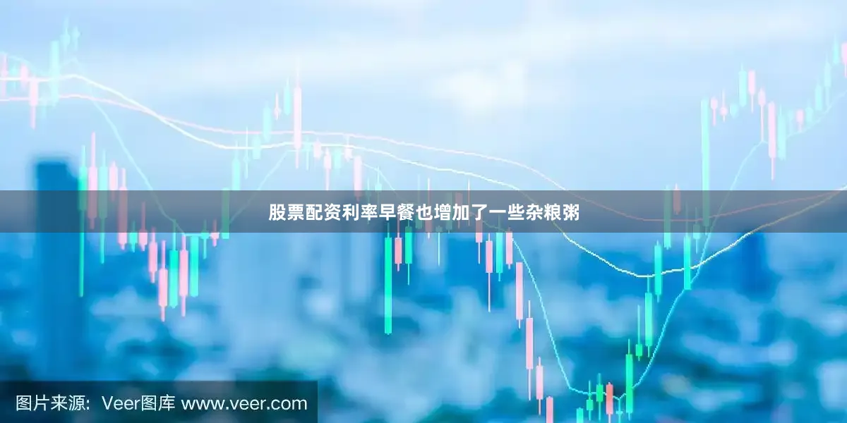 股票配资利率早餐也增加了一些杂粮粥