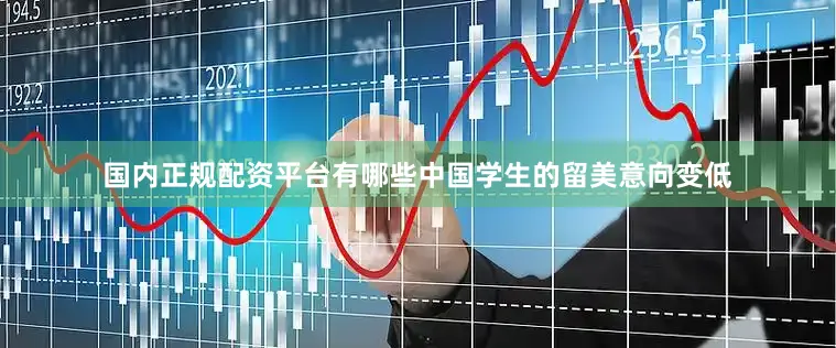 国内正规配资平台有哪些中国学生的留美意向变低