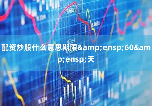 配资炒股什么意思期限 60 天
