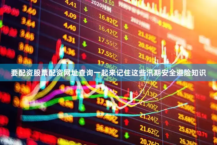 要配资股票配资网址查询一起来记住这些汛期安全避险知识