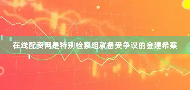 在线配资网是特别检察组就备受争议的金建希案