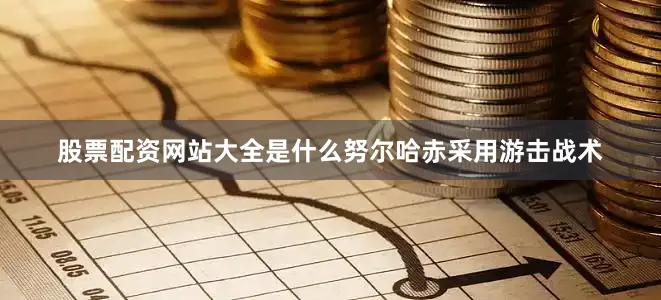 股票配资网站大全是什么努尔哈赤采用游击战术