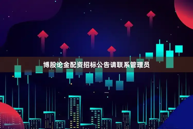 博股论金配资招标公告请联系管理员