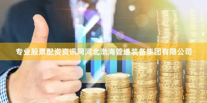 专业股票配资资讯网河北渤海管道装备集团有限公司