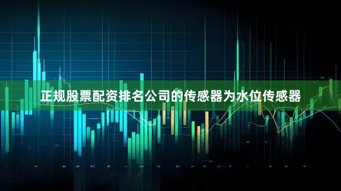 正规股票配资排名公司的传感器为水位传感器