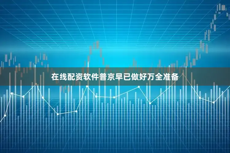 在线配资软件普京早已做好万全准备