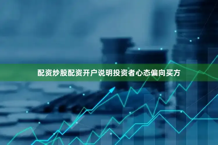 配资炒股配资开户说明投资者心态偏向买方