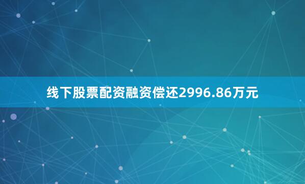 线下股票配资融资偿还2996.86万元