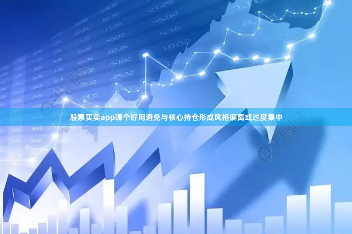 股票买卖app哪个好用避免与核心持仓形成风格偏离或过度集中
