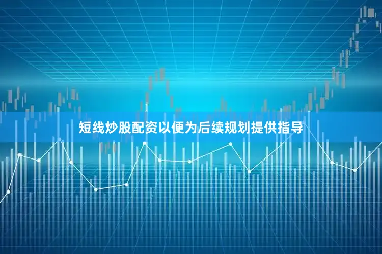 短线炒股配资以便为后续规划提供指导