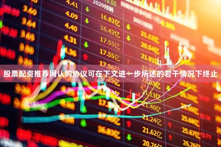 股票配资推荐网认购协议可在下文进一步所述的若干情况下终止