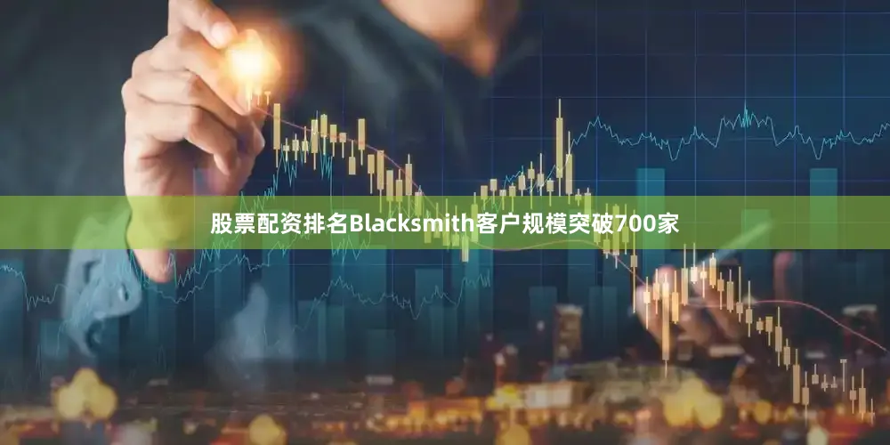 股票配资排名Blacksmith客户规模突破700家